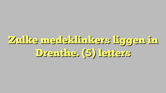 Zulke medeklinkers liggen in Drenthe. (5) letters