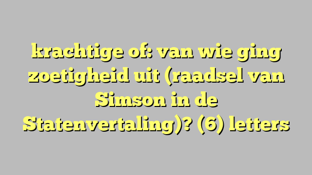 krachtige of: van wie ging zoetigheid uit (raadsel van Simson in de Statenvertaling)? (6) letters