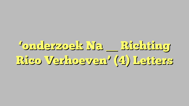 ‘onderzoek Na __ Richting Rico Verhoeven’ (4) Letters