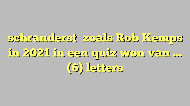 schranderst   zoals Rob Kemps in 2021 in een quiz won van … (6) letters