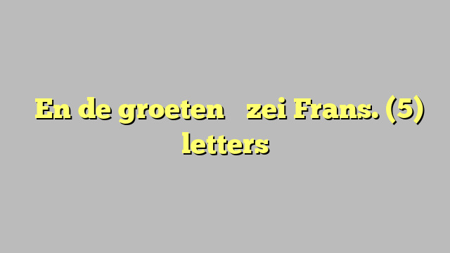 ʼEn de groeten  ʼ zei Frans. (5) letters